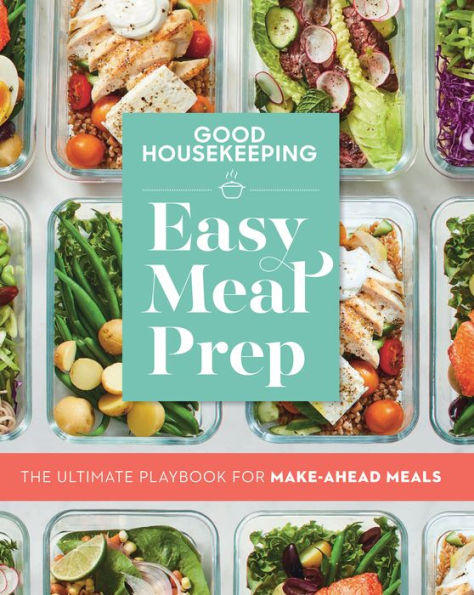 Good Housekeeping Easy Meal Prep: The Ultimate Playbook for Make-Ahead Meals