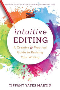 Title: Intuitive Editing: A Creative and Practical Guide to Revising Your Writing, Author: Tiffany Yates Martin