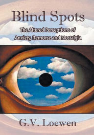 Title: Blind Spots: The Altered Perceptions of Anxiety, Remorse and Nostalgia, Author: G V Loewen