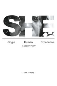 Title: She: Single Human Experience: A Book of Poetry, Author: Dawn Gregory