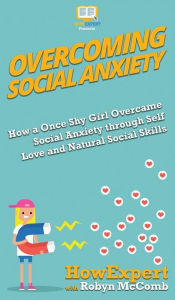 Title: Overcoming Social Anxiety: How a Once Shy Girl Overcame Social Anxiety through Self Love and Natural Social Skills, Author: HowExpert