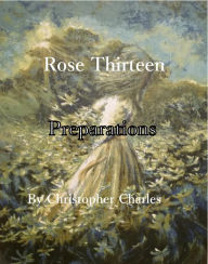 Title: Rose Thirteen: Preparations, Author: Christopher Charles