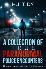 Title: A Collection of True Paranormal Police Encounters, Author: H.J. Tidy
