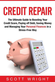 Title: Credit Repair: The Ultimate Guide to Boosting Your Credit Score, Paying off Debt, Saving Money and Managing Your Personal Finances in a Stress-Free Way, Author: Scott Wright