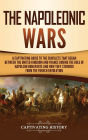 The Napoleonic Wars: A Captivating Guide to the Conflicts That Began Between the United Kingdom and France During the Rule of Napoleon Bonaparte and How They Stemmed from the French Revolution