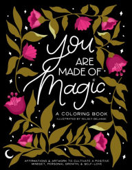 Title: You Are Made Of Magic: A Coloring Book With Affirmations and Artwork To Cultivate a Positive Mindset, Personal Growth, and Self-Love, Author: Kelsey DeLange