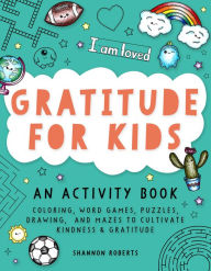 Title: Gratitude for Kids: An Activity Book featuring Coloring, Word Games, Puzzles, Drawing, and Mazes to Cultivate Kindness & Gratitude, Author: Shannon Roberts