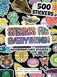 Title: Stickers for Everything: A Sticker Book of 500+ Waterproof Stickers for Water Bottles, Laptops, Car Bumpers, or Whatever Your Heart Desires, Author: Brita Lynn Thompson