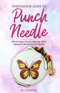 Title: Intermediate Guide to Punch Needle: What Every Punch Needle Artist Needs to Know to Get Better, Author: Ari Yoshinobu