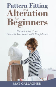 Title: Pattern Fitting and Alteration for Beginners: Fit and Alter Your Favorite Garments With Confidence: Fit and Alter Your Favorite Garments With Confid, Author: Mae Gallagher