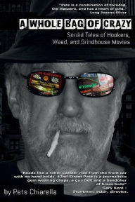 Title: A Whole Bag of Crazy: Sordid Tales of Hookers, Weed, and Grindhouse Movies, Author: Pete Chiarella