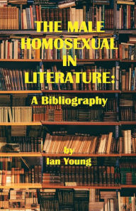 Title: The Male Homosexual in Literature: A Bibliography, Author: Ian Young