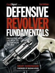 Title: Defensive Revolver Fundamentals, 2nd Edition: Protecting Your Life with the All-American Firearm, Author: Grant Cunningham