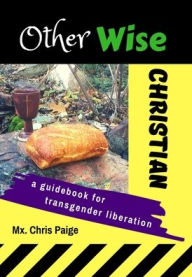 Title: OtherWise Christian: A Guidebook for Transgender Liberation, Author: MX Chris R Paige