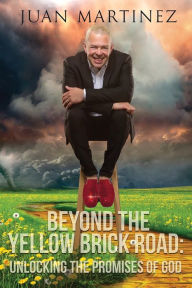 Title: Beyond the Yellow Brick Road: Unlocking the Promises of God, Author: Juan Martinez