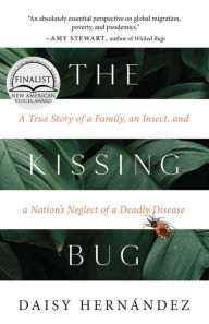 Title: The Kissing Bug: A True Story of a Family, an Insect, and a Nation's Neglect of a Deadly Disease, Author: Daisy Hern ndez