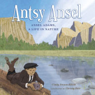 Title: Antsy Ansel: Ansel Adams, a Life in Nature, Author: Cindy Jenson-Elliott