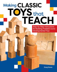 Title: Making Classic Toys That Teach: Step-by-Step Instructions for Building Froebel's Iconic Developmental Toys, Author: Doug Stowe