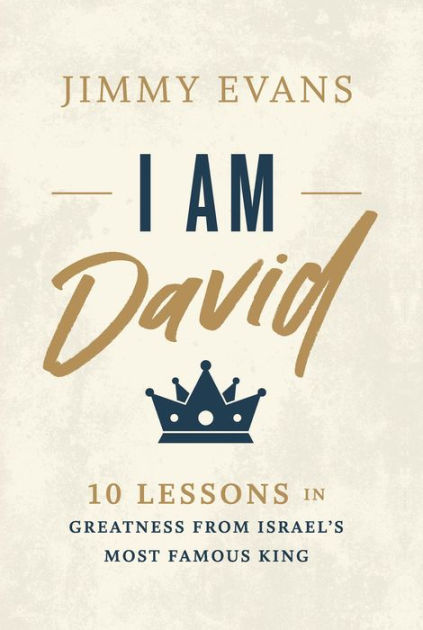 I Am David 10 Lessons In Greatness From Israel S Most Famous King By Jimmy Evans Hardcover Barnes Noble