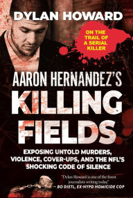 Title: Aaron Hernandez's Killing Fields: Exposing Untold Murders, Violence, Cover-Ups, and the NFL's Shocking Code of Silence, Author: Dylan Howard