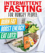 Intermittent Fasting for Hungry People: Burn Fat, Boost Energy, Eat Lots