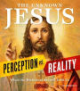 The Unknown Jesus: Perception vs. Reality: What the Historical Record Shows Us