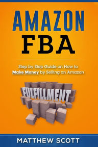 Title: Amazon FBA: Step by Step Guide on How to Make Money by Selling on Amazon, Author: Matthew Scott
