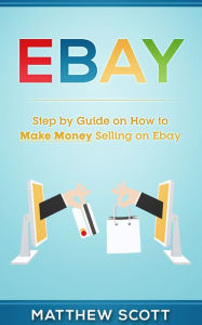 Title: Ebay: Step by Step Guide on How to Make Money Selling on eBay, Author: Matthew Scott