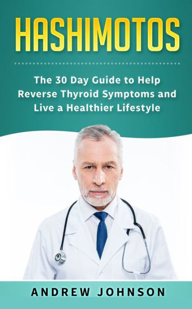 Hashimotos: The 30 Day Guide To Help Reverse Thyroid Symptoms And Live ...