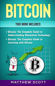 Title: Bitcoin: The Complete Guide to investing with Bitcoin, The Complete Guide to Understanding Blockchain Technology, Author: Matthew Scott