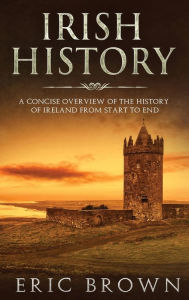 Title: Irish History: A Concise Overview of the History of Ireland From Start to End, Author: Eric Brown