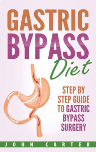 Title: Gastric Bypass Diet: Step By Step Guide to Gastric Bypass Surgery, Author: John Carter