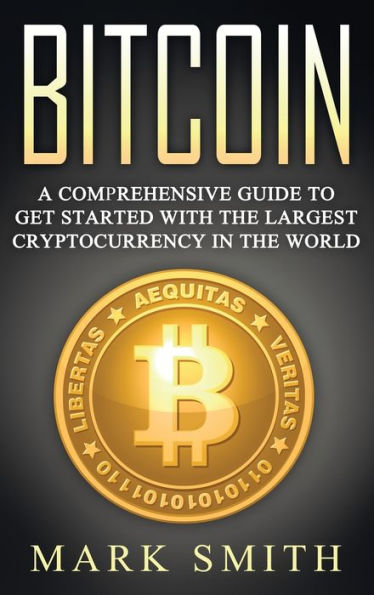 Bitcoin: A Comprehensive Guide To Get Started With the Largest Cryptocurrency in the World