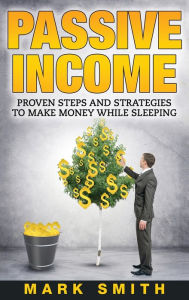 Title: Passive Income: Proven Steps And Strategies to Make Money While Sleeping, Author: Mark Smith