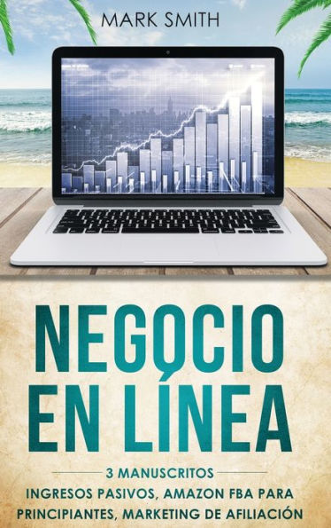 NEGOCIO EN LÍNEA: 3 Manuscritos - Ingresos Pasivos, Amazon FBA Para Principiantes, Marketing De Afiliación (Online Business Spanish Version)