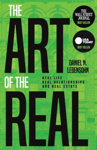 Title: The Art of the Real: Real Life, Real Relationships and Real Estate, Author: Daniel Lebensohn