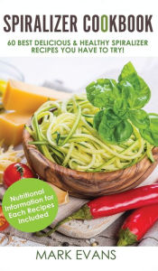 Title: Spiralizer Cookbook: 60 Best Delicious & Healthy Spiralizer Recipes You Have to Try! (Spiralizer Cookbook Series) (Volume 1), Author: Mark Evans
