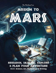 Title: Mission to Mars: Research, Imagine, Explore & Plan your Adventure D.I.Y. Science, Art, Technology & Writing, Author: Sarah Janisse Brown