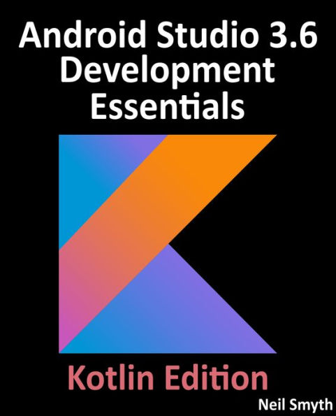 Android Studio 3.6 Development Essentials - Kotlin Edition: Developing Android 10 (Q) Apps Using Android Studio 3.6, Kotlin and Android Jetpack