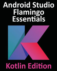 Title: Android Studio Flamingo Essentials - Kotlin Edition: Developing Android Apps Using Android Studio 2022.2.1 and Kotlin, Author: Neil Smyth