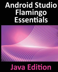 Title: Android Studio Flamingo Essentials - Java Edition: Developing Android Apps Using Android Studio 2022.2.1 and Java, Author: Neil Smyth