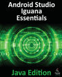 Android Studio Iguana Essentials - Java Edition: Developing Android Apps Using Android Studio 2023.2.1 and Java
