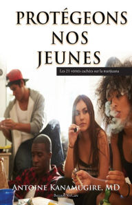 Title: PROTEGEONS NOS JEUNES: Les 21 vérités cachées sur la marijuana, Author: MD Antoine Kanamugire