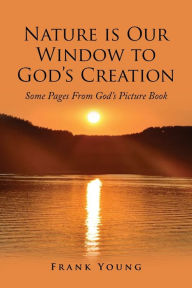 Title: Nature is Our Window to God's Creation: Some Pages From God's Picture Book, Author: Frank Young