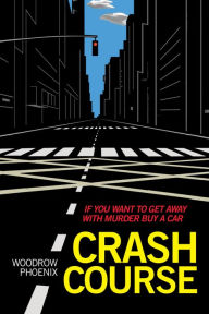 Title: Crash Course: If You Want To Get Away With Murder Buy A Car, Author: Woodrow Phoenix