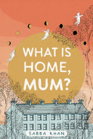 Title: What is Home, Mum?, Author: Sabba Khan