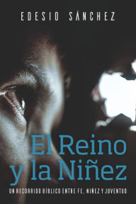 Title: El Reino y la Niñez: Un recorrido bíblico entre fe, niñez y juventud, Author: Edesio Sánchez Cetina