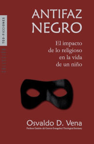 Title: Antifaz Negro: El impacto de lo religioso en la vida de un niño, Author: Osvaldo D Vena