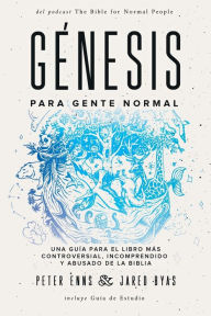 Title: Génesis para Gente Normal: Una guía para el libro más controversial, incomprendido y abusado de la Biblia, Author: Peter Enns