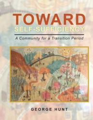 Title: Toward Self-Sufficiency: A Community for a Transition Period, Author: George Hunt